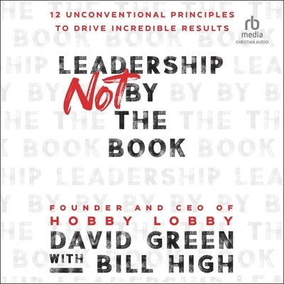 Leadership Not by the Book: 12 Unconventional Principles to Drive Incredible Results by Green, David