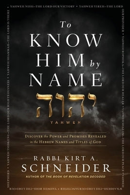 To Know Him by Name: Discover the Power and Promises Revealed in the Hebrew Names and Titles of God by Schneider, Rabbi Kirt a.