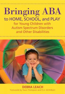 Bringing ABA to Home, School, and Play for Young Children with Autism Spectrum Disorders and Other Disabilities by Leach, Debra