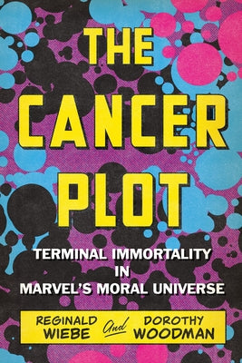 The Cancer Plot: Terminal Immortality in Marvel's Moral Universe by Wiebe, Reginald