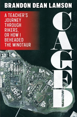 Caged: A Teacher's Journey Through Rikers, or How I Beheaded the Minotaur by Lamson, Brandon Dean