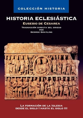 Historia Eclesiástica: La Formación de la Iglesia Desde El Siglo I Hasta El Siglo III by Grayling, George