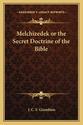 Melchizedek or the Secret Doctrine of the Bible by Grumbine, J. C. F.