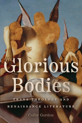 Glorious Bodies: Trans Theology and Renaissance Literature by Gordon, Colby