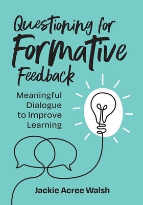 Questioning for Formative Feedback: Meaningful Dialogue to Improve Learning by Walsh, Jackie Acree