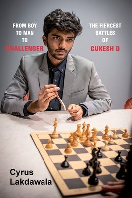 From Boy to Man to Challenger: The Fiercest Battles of Gukesh D by Lakdawala, Cyrus