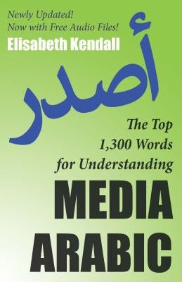 The Top 1,300 Words for Understanding Media Arabic by Kendall, Elisabeth