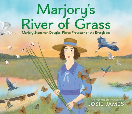 Marjory's River of Grass: Marjory Stoneman Douglas, Fierce Protector of the Everglades by James, Josie