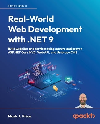 Real-World Web Development with .NET 9: Build websites and services using mature and proven&#8239;ASP.NET Core MVC, Web API, and Umbraco CMS by Price, Mark J.