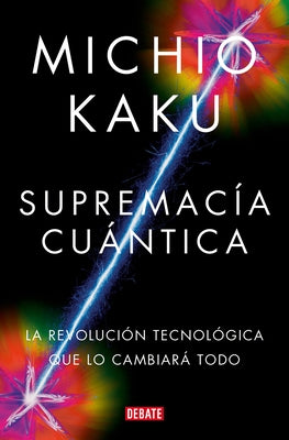Supremac?a Cu?ntica: La Revoluci?n Tecnol?gica Que Lo Cambiar? Todo / Quantum Su Premacy: How the Quantum Co Mputer Revolution Will Change Everything by Kaku, Michio