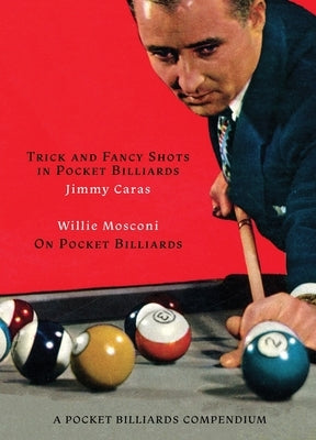 A Pocket Billiards Compendium: Trick and Fancy Shots in Pocket Billiards / Mosconi on Pocket Billiards by Caras, Jimmy