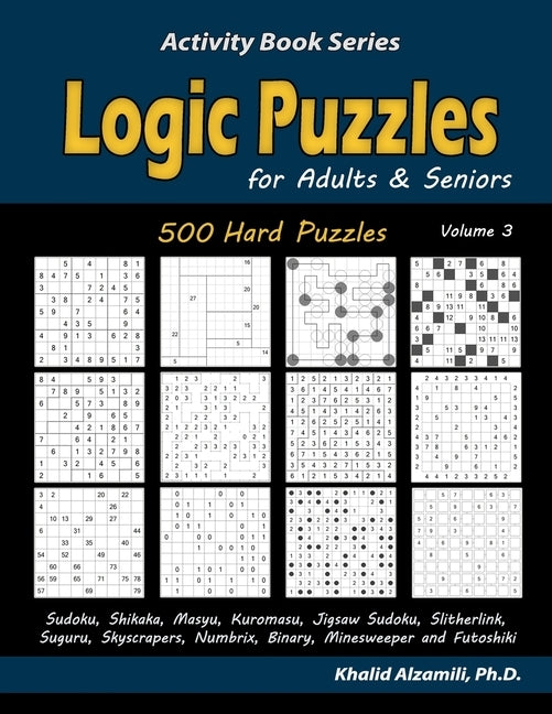 Logic Puzzles for Adults & Seniors: 500 Hard Puzzles (Sudoku, Shikaka, Masyu, Kuromasu, Jigsaw Sudoku, Slitherlink, Suguru, Skyscrapers, Numbrix, Bina by Alzamili, Khalid