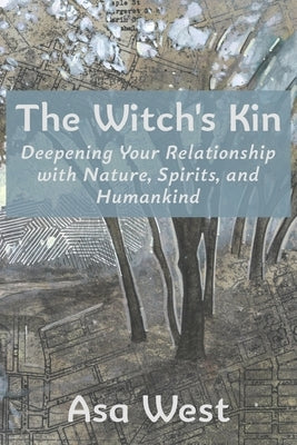 The Witch's Kin: Deepening Your Relationship with Nature, Spirits, and Humankind by West, Asa