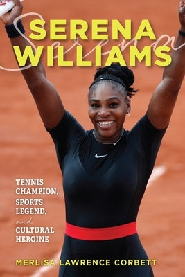 Serena Williams: Tennis Champion, Sports Legend, and Cultural Heroine by Corbett, Merlisa Lawrence