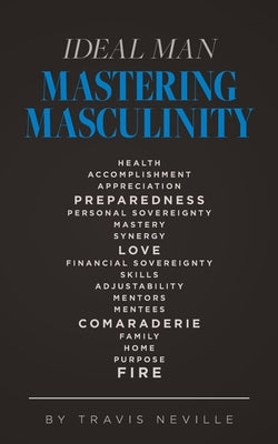 Ideal Man MASTERING MASCULINITY: Mastering Masculinity by Neville, Travis