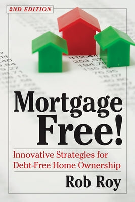Mortgage Free!: Innovative Strategies for Debt-Free Home Ownership, 2nd Edition by Roy, Robert L.