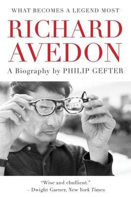 What Becomes a Legend Most: A Biography of Richard Avedon by Gefter, Philip