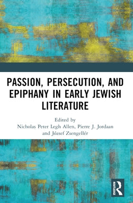 Passion, Persecution, and Epiphany in Early Jewish Literature by Allen, Nicholas Peter Legh