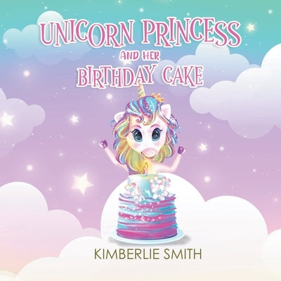 Unicorn Princess and Her Birthday Cake by Kimberlie Smith