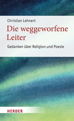 Die Weggeworfene Leiter: Gedanken Uber Religion Und Poesie by Lehnert, Christian