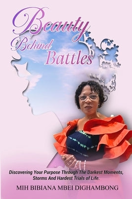 Beauty Behind Battles: Discovering Your Purpose Through the Darkest Moments, Storms and Hardest Trials of Life by Mbei Dighambong, Mih Bibiana