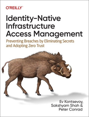 Identity-Native Infrastructure Access Management: Preventing Breaches by Eliminating Secrets and Adopting Zero Trust by Kontsevoy, Ev