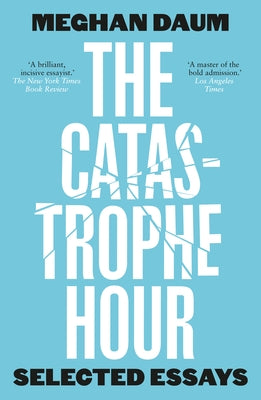 The Catastrophe Hour: Selected Essays by Daum, Meghan