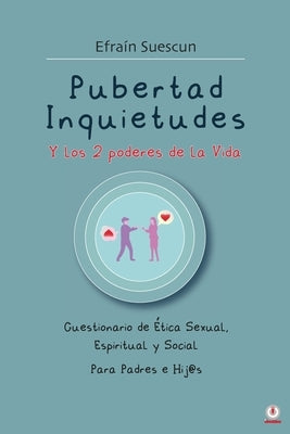 Pubertad Inquietudes Y los 2 poderes de la Vida: Cuestionario de Etica Sexual, Espiritual y Social Para Padres e Hij@s by Suesc&#250;n Qui&#241;ones, Efra&#237;n