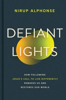 Defiant Lights: How Following Jesus's Call to Live Differently Remakes Us and Restores Our World by Alphonse, Nirup