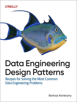 Data Engineering Design Patterns: Recipes for Solving the Most Common Data Engineering Problems by Konieczny, Bartosz