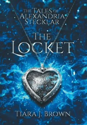 The Tales of Alexandria Stecklar: The Locket by Brown, Tiara J.