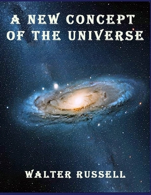 A New Concept of the Universe by Russell, Walter