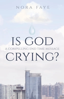 Is God Crying?: A Compelling End Time Message by Faye, Nora