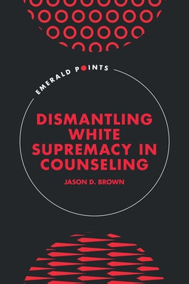 Dismantling White Supremacy in Counseling by Brown, Jason D.