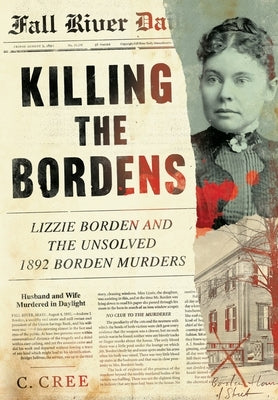 Killing the Bordens: Lizzie Borden and the Unsolved 1892 Borden Murders by Cree, C.