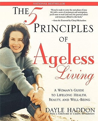 The Five Principles of Ageless Living: A Woman's Guide to Lifelong Health, Beauty, and Well-Being by Haddon, Dayle