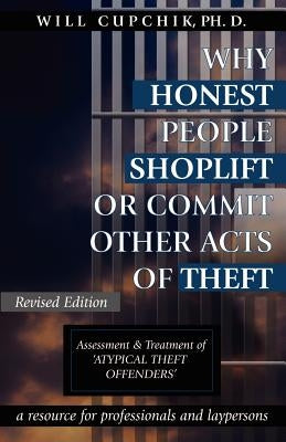 Why Honest People Shoplift or Commit Other Acts of Theft: Assessment and Treatment of 'Atypical Theft Offenders' by Cupchik, Will