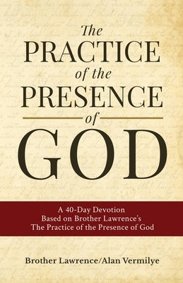 The Practice of the Presence of God: A 40-Day Devotion Based on Brother Lawrence's The Practice of the Presence of God (Includes Entire Book) by Vermilye, Alan