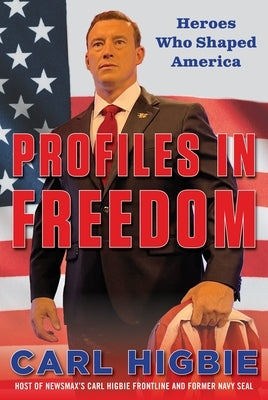 Profiles in Freedom: Heroes Who Shaped America with a Foreword by Senator Markwayne Mullin by Higbie, Carl