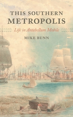 This Southern Metropolis: Life in Antebellum Mobile by Bunn, Mike