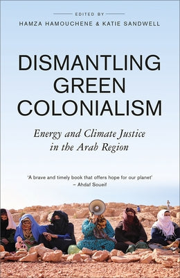 Dismantling Green Colonialism: Energy and Climate Justice in the Arab Region by Hamouchene, Hamza