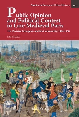 Public Opinion and Political Contest in Late Medieval Paris: The Parisian Bourgeois and His Community, 1400-1450 by Giraudet, Luke