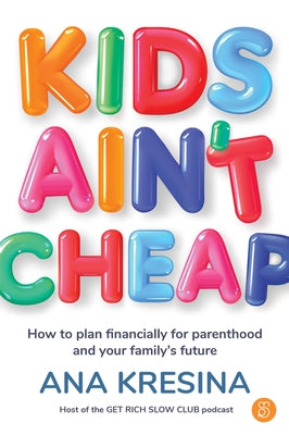 Kids Ain't Cheap: How to Plan Financially for Parenthood and Your Family's Future by Kresina, Ana