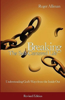 Breaking the Self-Centered Life - Revised Edition: Understanding God's Ways from the Inside Out by Alliman, Roger