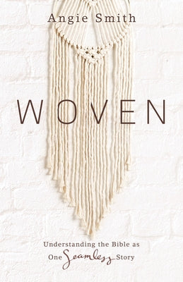 Woven: Understanding the Bible as One Seamless Story by Smith, Angie