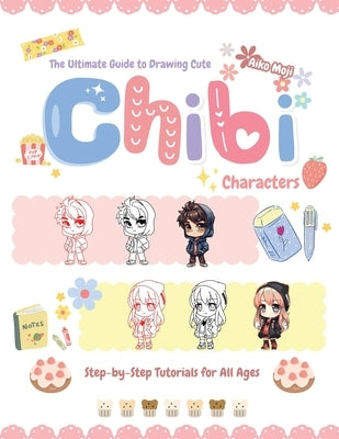 The Ultimate Guide to Drawing Cute Chibi Characters: Step-by-Step Tutorials for All Ages by Moji, Aiko