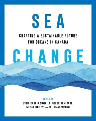 Sea Change: Charting a Sustainable Future for Oceans in Canada by Sumaila, Ussif Rashid