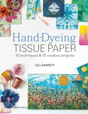 Hand-Dyeing Tissue Paper: 10 Techniques and 10 Creative Projects by Barrett, Gill