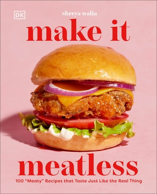 Make It Meatless: 100 "Meaty" Recipes That Taste Just Like the Real Thing by Walia, Shreya