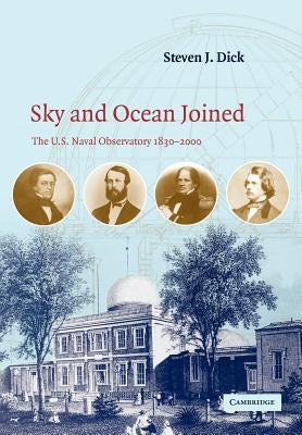 Sky and Ocean Joined: The US Naval Observatory 1830-2000 by Dick, Steven J.